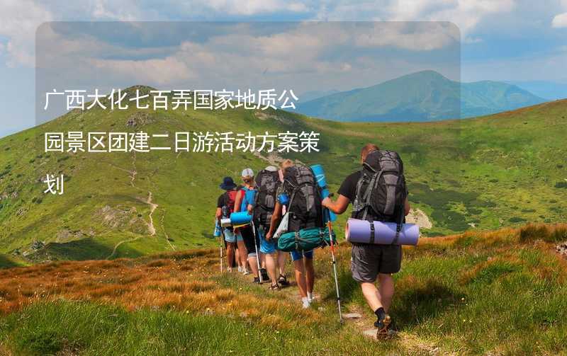 广西大化七百弄国家地质公园景区团建二日游活动方案策划