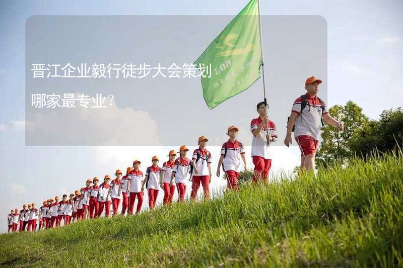 晋江企业毅行徒步大会策划哪家最专业？