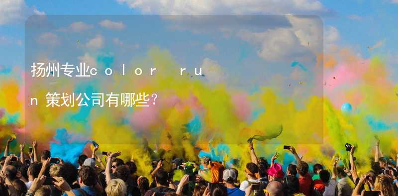 扬州专业color run策划公司有哪些？