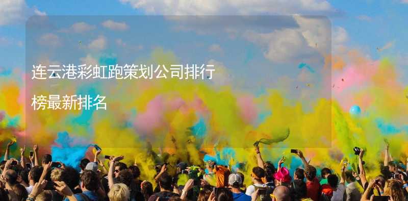 连云港彩虹跑策划公司排行榜最新排名_2