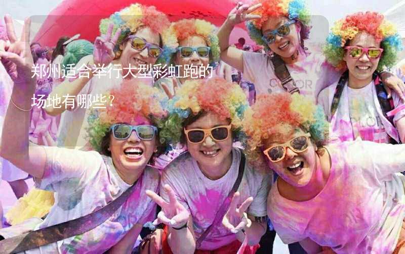 郑州适合举行大型彩虹跑的场地有哪些？