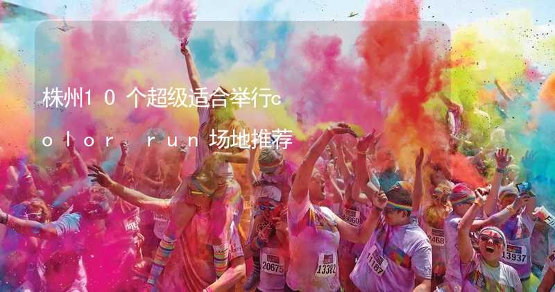 株州10个超级适合举行color run场地推荐_2