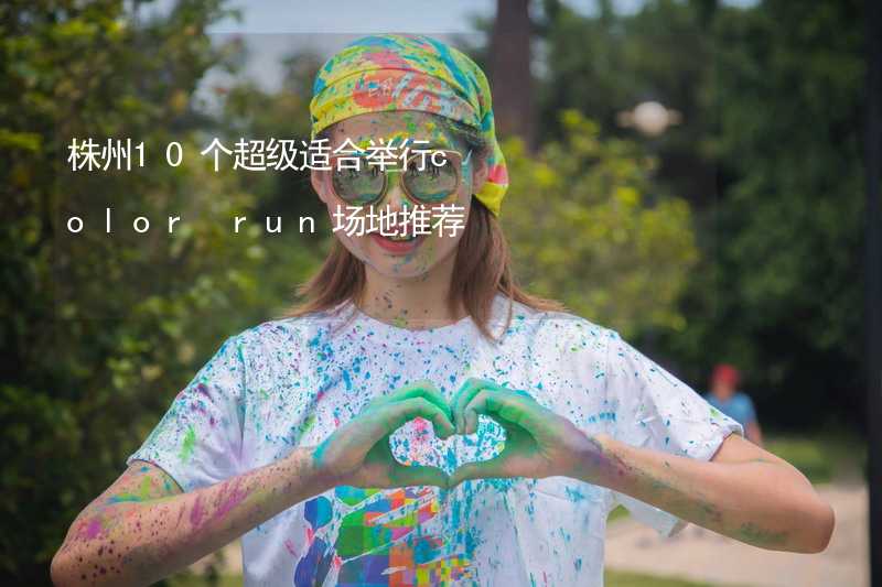 株州10个超级适合举行color run场地推荐_1