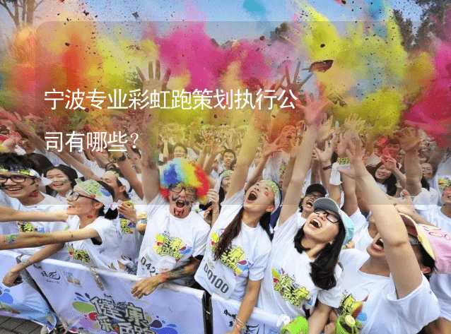 宁波专业彩虹跑策划执行公司有哪些？
