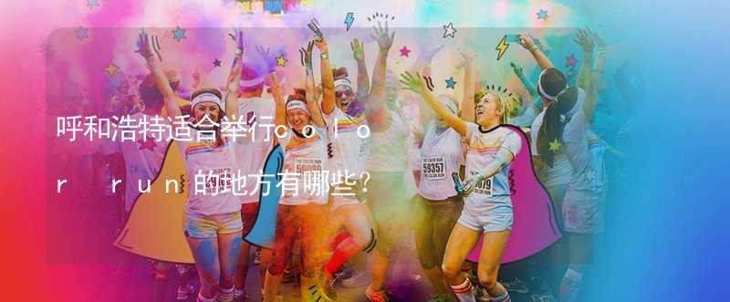 呼和浩特适合举行color run的地方有哪些？_1