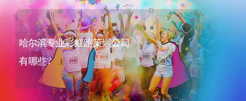 哈尔滨专业彩虹跑策划公司有哪些？