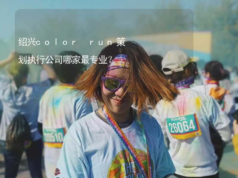 紹興color run策劃執(zhí)行公司哪家最專業(yè)？