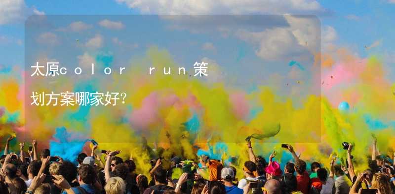 太原color run策劃方案哪家好？