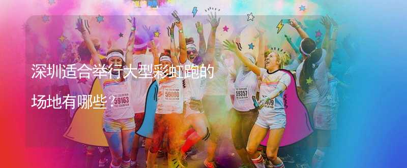 深圳适合举行大型彩虹跑的场地有哪些？