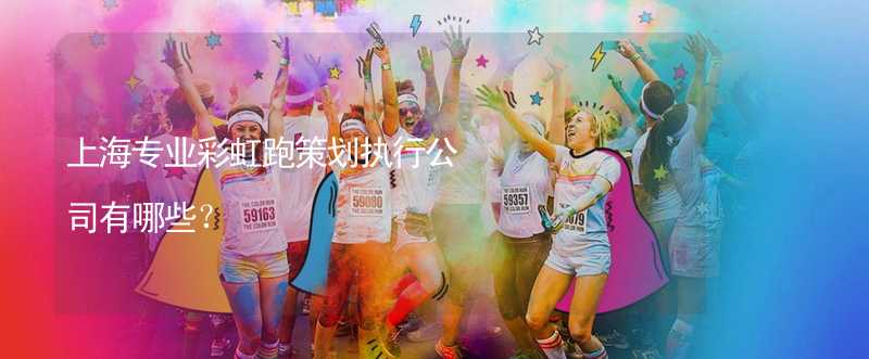 上海专业彩虹跑策划执行公司有哪些？