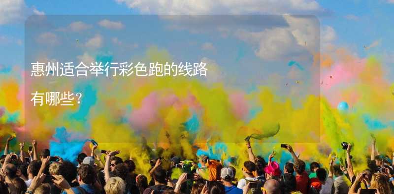 惠州适合举行彩色跑的线路有哪些？