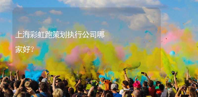 上海彩虹跑策划执行公司哪家好？