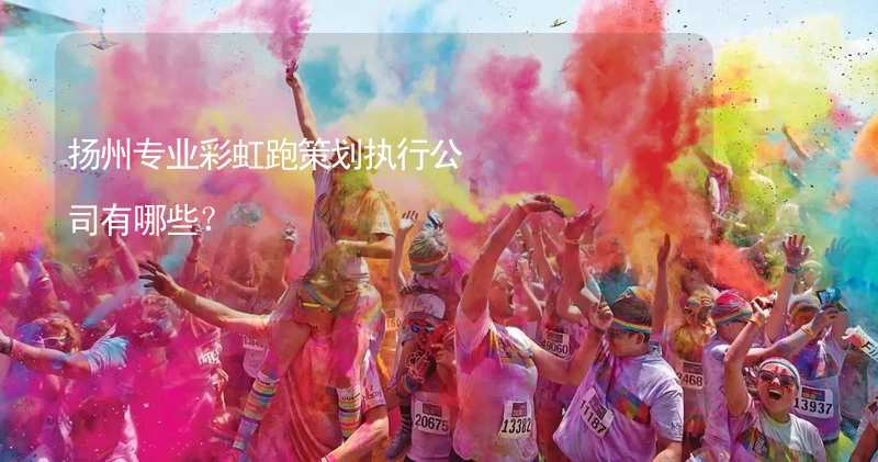 扬州专业彩虹跑策划执行公司有哪些？