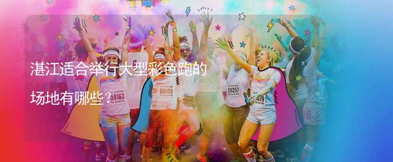 湛江适合举行大型彩色跑的场地有哪些？