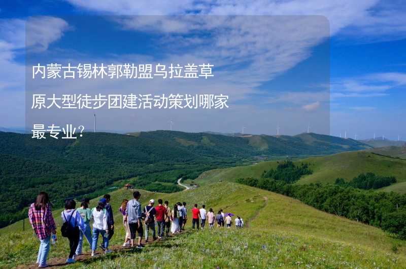 内蒙古锡林郭勒盟乌拉盖草原大型徒步团建活动策划哪家最专业？
