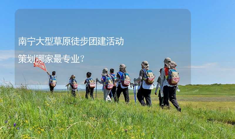 南宁大型草原徒步团建活动策划哪家最专业？