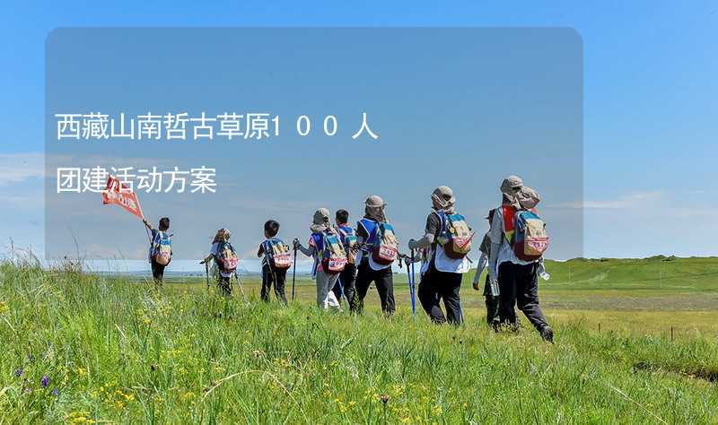 西藏山南哲古草原100人團建活動方案_2