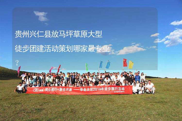 贵州兴仁县放马坪草原大型徒步团建活动策划哪家最专业？