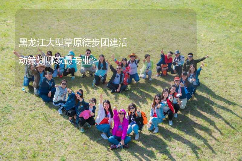 黑龙江大型草原徒步团建活动策划哪家最专业？