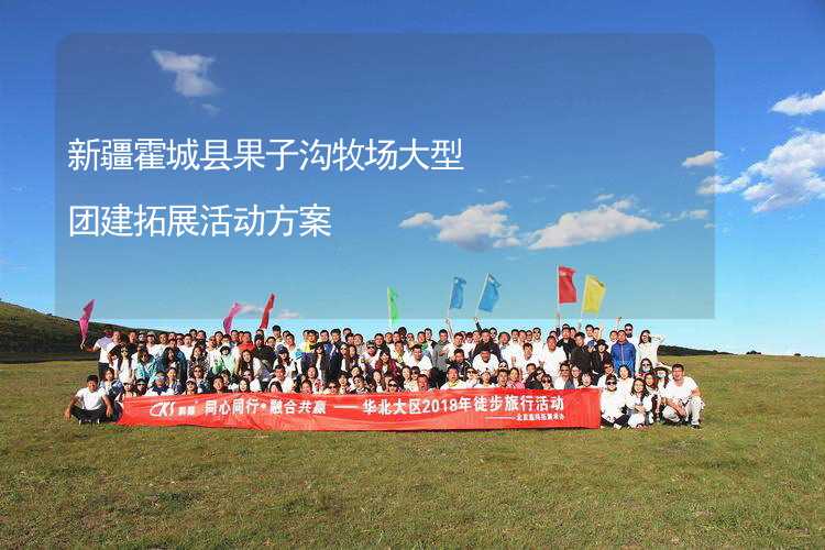 新疆霍城县果子沟牧场大型团建拓展活动方案