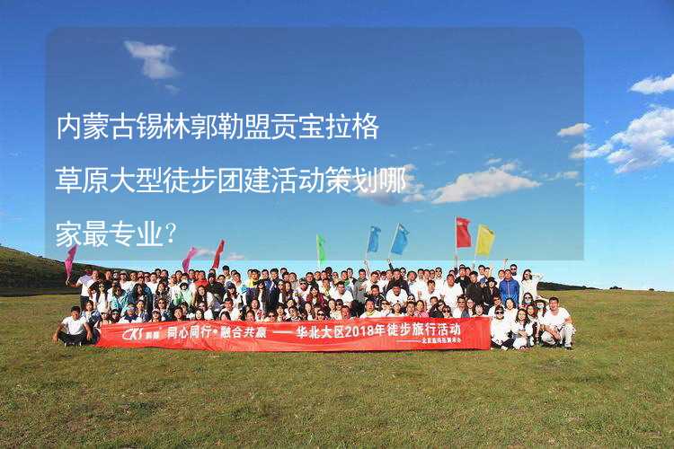 内蒙古锡林郭勒盟贡宝拉格草原大型徒步团建活动策划哪家最专业？