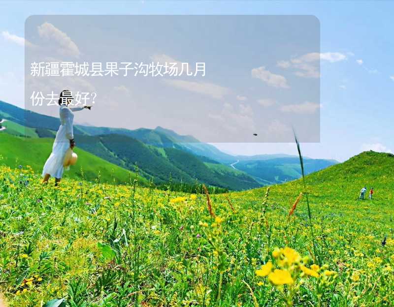 新疆霍城县果子沟牧场几月份去最好？