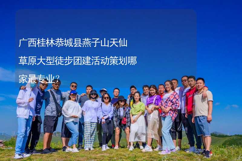 广西桂林恭城县燕子山天仙草原大型徒步团建活动策划哪家最专业？