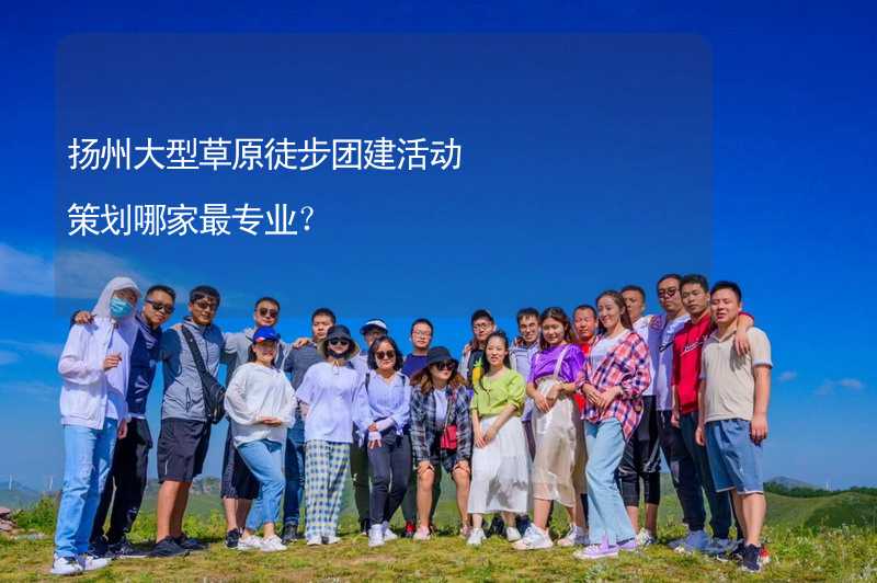 扬州大型草原徒步团建活动策划哪家最专业？