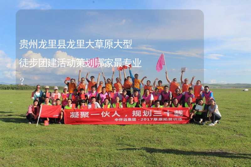 贵州龙里县龙里大草原大型徒步团建活动策划哪家最专业？