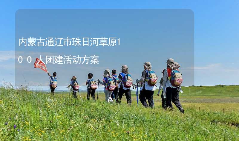 内蒙古通辽市珠日河草原100人团建活动方案_2