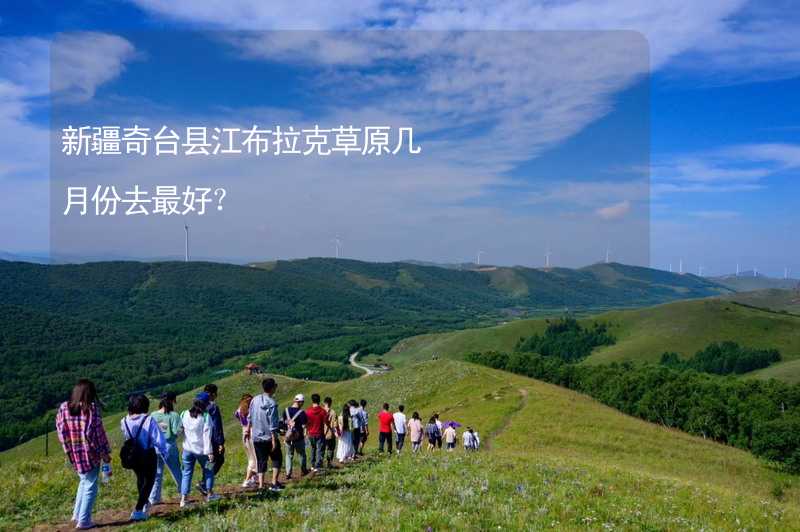 新疆奇台县江布拉克草原几月份去最好？