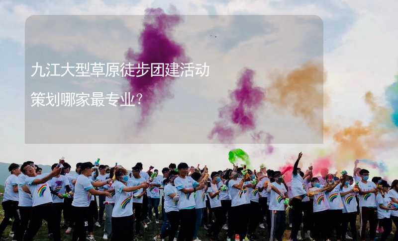 九江大型草原徒步团建活动策划哪家最专业？