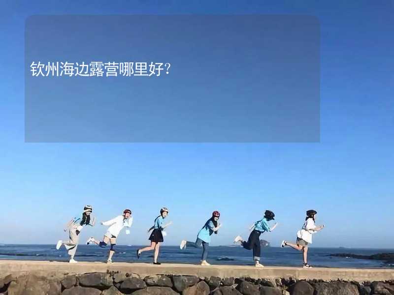 钦州海边露营哪里好？_2