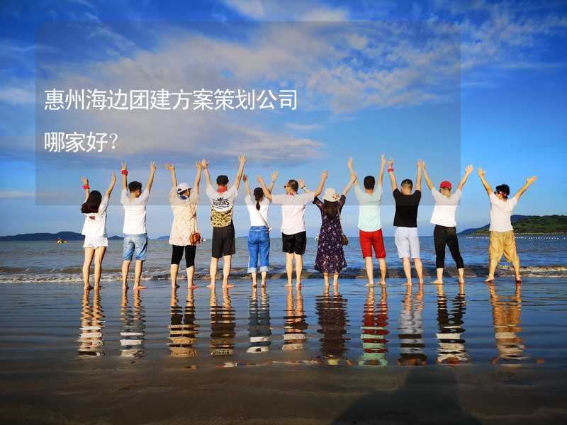 惠州海边团建方案策划公司哪家好？