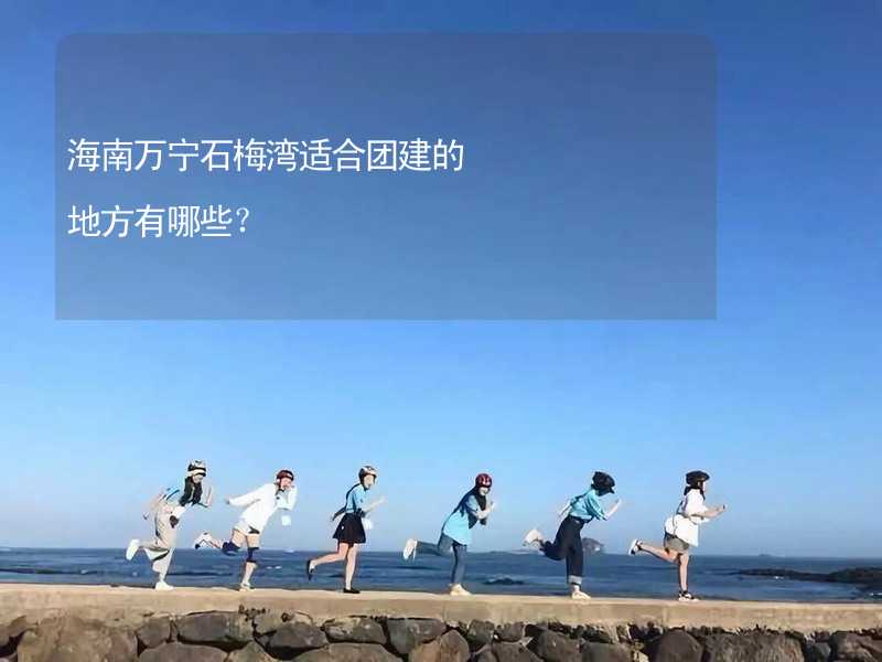 海南万宁石梅湾适合团建的地方有哪些？_2