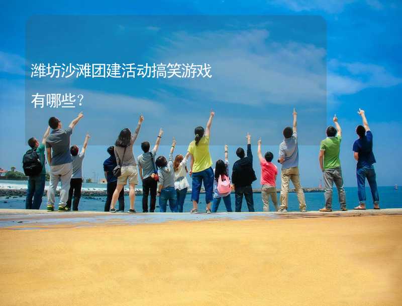 潍坊沙滩团建活动搞笑游戏有哪些？
