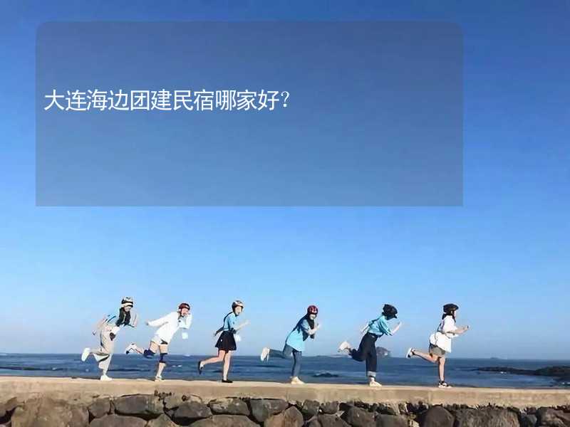 大連海邊團建民宿哪家好？_2