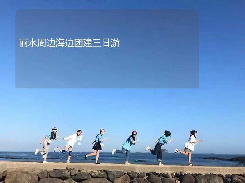 丽水周边海边团建三日游