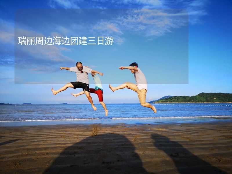 瑞丽周边海边团建三日游