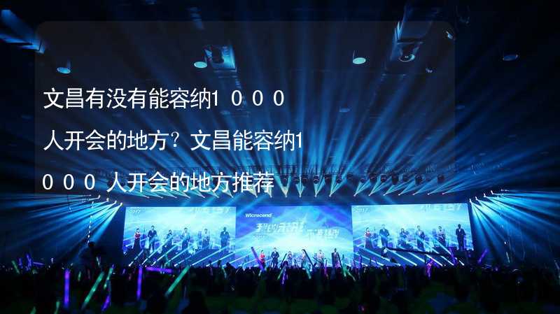 文昌有没有能容纳1000人开会的地方？文昌能容纳1000人开会的地方推荐_2