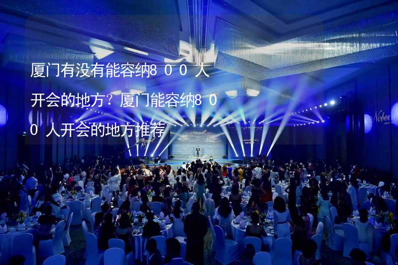 厦门有没有能容纳800人开会的地方？厦门能容纳800人开会的地方推荐_2