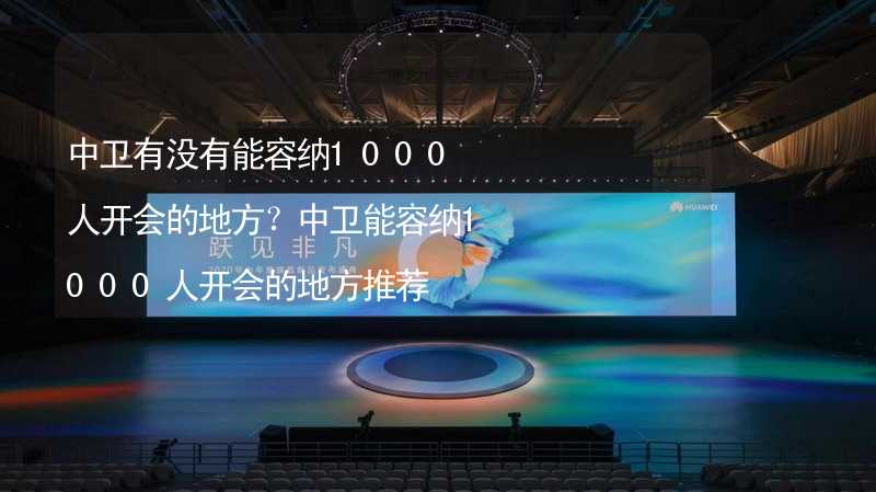 中卫有没有能容纳1000人开会的地方？中卫能容纳1000人开会的地方推荐_2