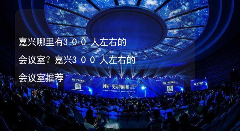 嘉兴哪里有300人左右的会议室？嘉兴300人左右的会议室推荐_2