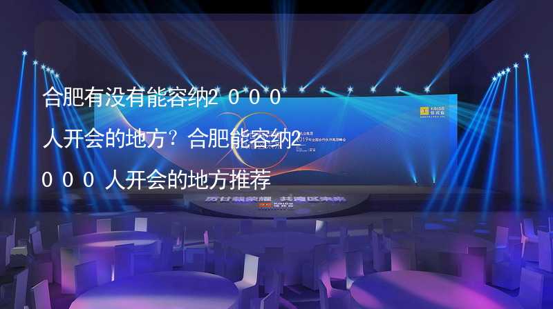 合肥有没有能容纳2000人开会的地方？合肥能容纳2000人开会的地方推荐_2