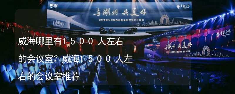 威海哪里有1500人左右的會議室？威海1500人左右的會議室推薦_2