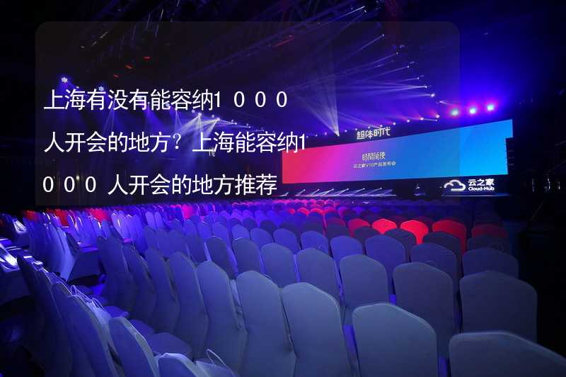 上海有没有能容纳1000人开会的地方？上海能容纳1000人开会的地方推荐
