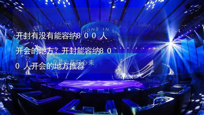 開封有沒有能容納800人開會的地方？開封能容納800人開會的地方推薦_2