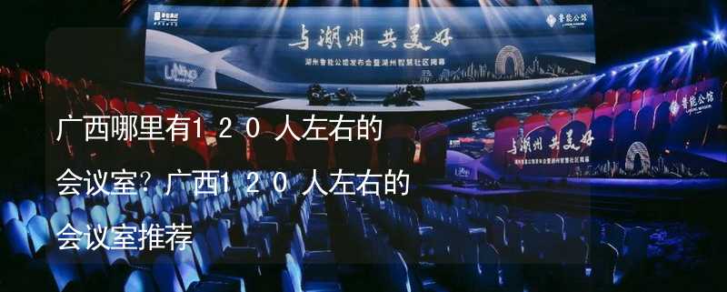 广西哪里有120人左右的会议室？广西120人左右的会议室推荐