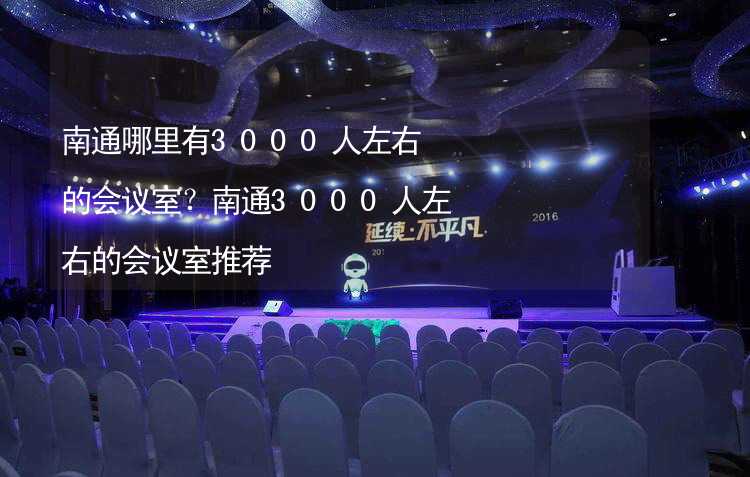 南通哪里有3000人左右的会议室？南通3000人左右的会议室推荐_2