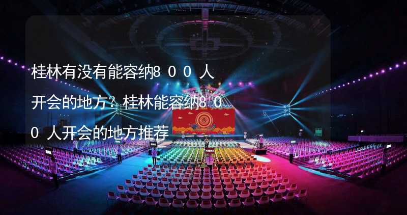 桂林有没有能容纳800人开会的地方？桂林能容纳800人开会的地方推荐